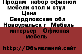 Продам  набор офисной мебели(стол и стул) › Цена ­ 5 000 - Свердловская обл., Новоуральск г. Мебель, интерьер » Офисная мебель   